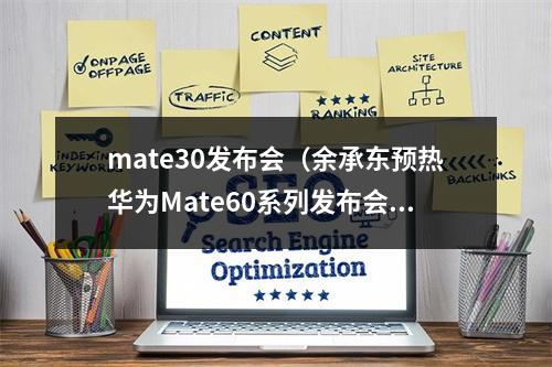 mate30发布会（余承东预热华为Mate60系列发布会好戏）