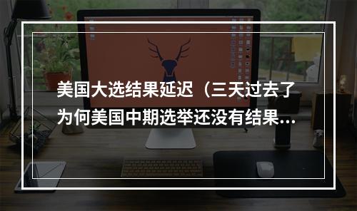 美国大选结果延迟（三天过去了 为何美国中期选举还没有结果聚焦西海岸选情）