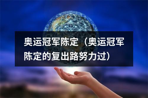 奥运冠军陈定（奥运冠军陈定的复出路努力过）