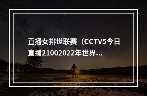 直播女排世联赛（CCTV5今日直播21002022年世界女排联赛中国意大利）