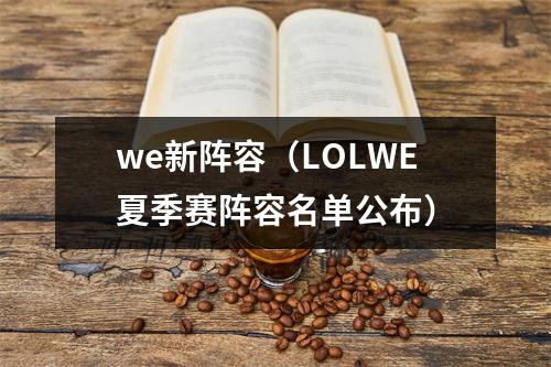 we新阵容（LOLWE夏季赛阵容名单公布）