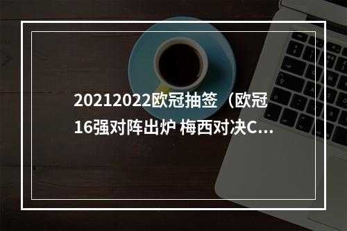 20212022欧冠抽签（欧冠16强对阵出炉 梅西对决C罗）