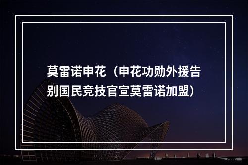 莫雷诺申花（申花功勋外援告别国民竞技官宣莫雷诺加盟）