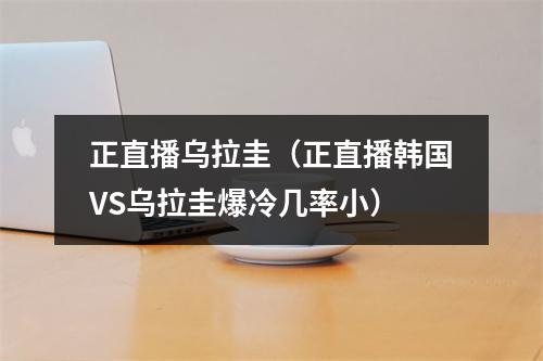 正直播乌拉圭（正直播韩国VS乌拉圭爆冷几率小）