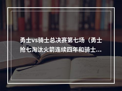 勇士vs骑士总决赛第七场（勇士抢七淘汰火箭连续四年和骑士会师总决赛）