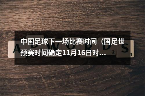 中国足球下一场比赛时间（国足世预赛时间确定11月16日对阵泰国）