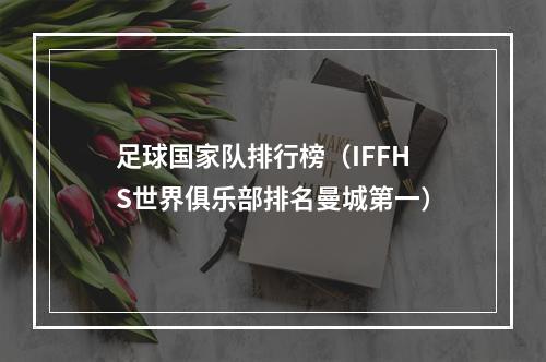 足球国家队排行榜（IFFHS世界俱乐部排名曼城第一）