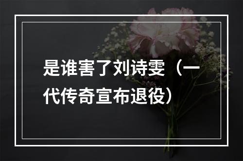 是谁害了刘诗雯（一代传奇宣布退役）