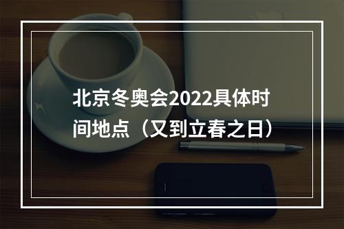 北京冬奥会2022具体时间地点（又到立春之日）