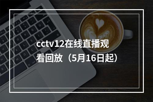 cctv12在线直播观看回放（5月16日起）