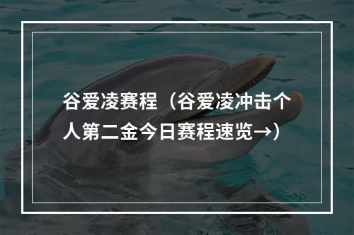 谷爱凌赛程（谷爱凌冲击个人第二金今日赛程速览→）