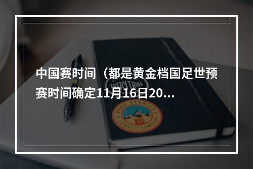 中国赛时间（都是黄金档国足世预赛时间确定11月16日2030对阵泰国）