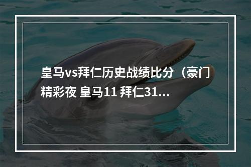 皇马vs拜仁历史战绩比分（豪门精彩夜 皇马11 拜仁31 切尔西22阿森纳 曼城21 巴黎30 国米30）