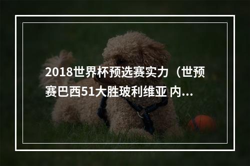 2018世界杯预选赛实力（世预赛巴西51大胜玻利维亚 内马尔成就队史射手王）