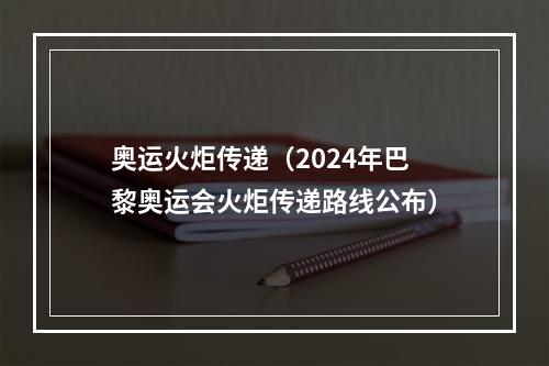 奥运火炬传递（2024年巴黎奥运会火炬传递路线公布）