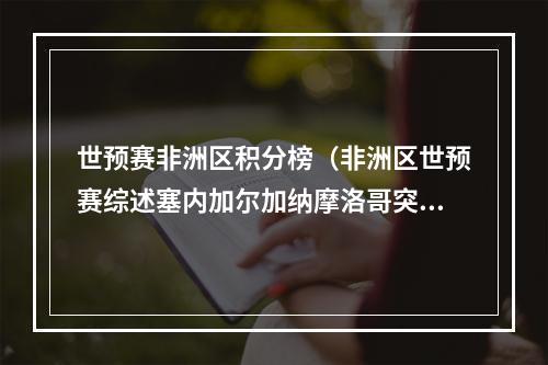 世预赛非洲区积分榜（非洲区世预赛综述塞内加尔加纳摩洛哥突尼斯喀麦隆晋级）