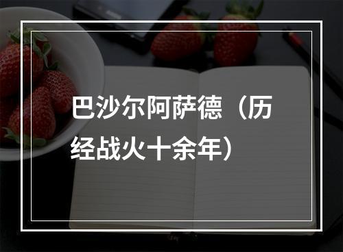 巴沙尔阿萨德（历经战火十余年）