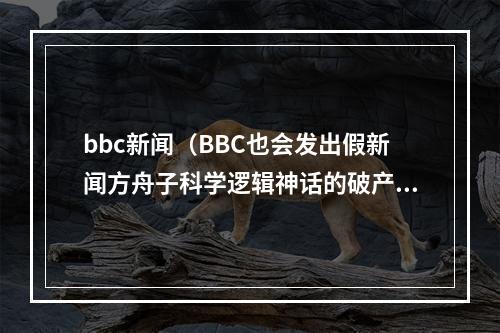 bbc新闻（BBC也会发出假新闻方舟子科学逻辑神话的破产）