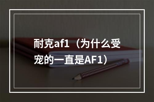 耐克af1（为什么受宠的一直是AF1）