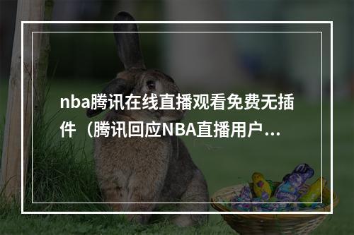 nba腾讯在线直播观看免费无插件（腾讯回应NBA直播用户满意）