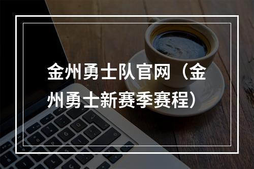 金州勇士队官网（金州勇士新赛季赛程）