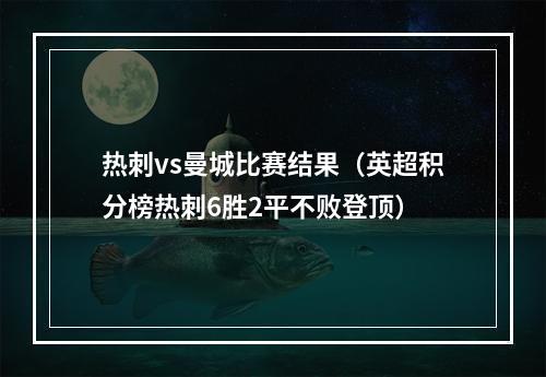 热刺vs曼城比赛结果（英超积分榜热刺6胜2平不败登顶）