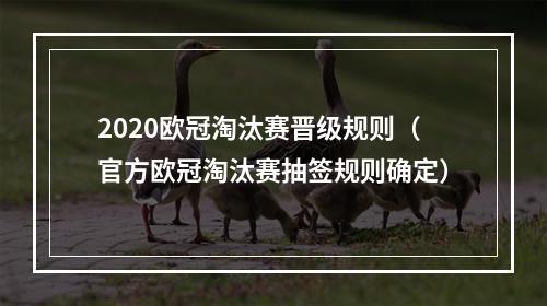 2020欧冠淘汰赛晋级规则（官方欧冠淘汰赛抽签规则确定）