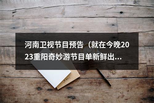 河南卫视节目预告（就在今晚2023重阳奇妙游节目单新鲜出炉）