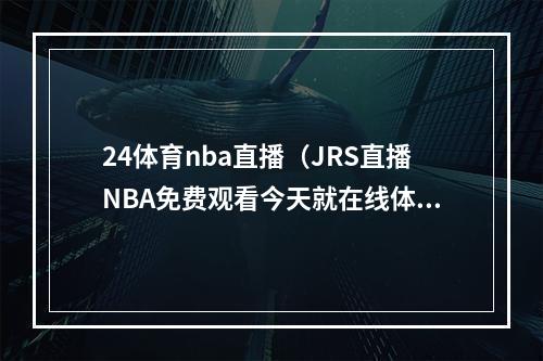 24体育nba直播（JRS直播NBA免费观看今天就在线体验吧）