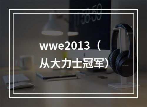 wwe2013（从大力士冠军）