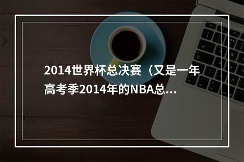 2014世界杯总决赛（又是一年高考季2014年的NBA总决赛）