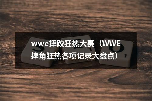 wwe摔跤狂热大赛（WWE摔角狂热各项记录大盘点）