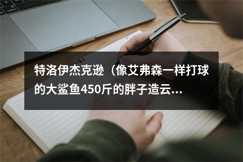 特洛伊杰克逊（像艾弗森一样打球的大鲨鱼450斤的胖子造云梯传奇 38岁早逝）