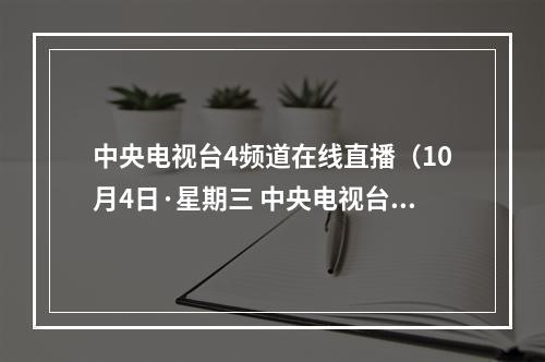 中央电视台4频道在线直播（10月4日·星期三 中央电视台各频道节目预告）