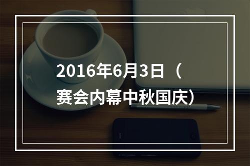 2016年6月3日（赛会内幕中秋国庆）