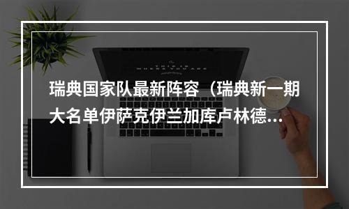 瑞典国家队最新阵容（瑞典新一期大名单伊萨克伊兰加库卢林德洛夫在内）