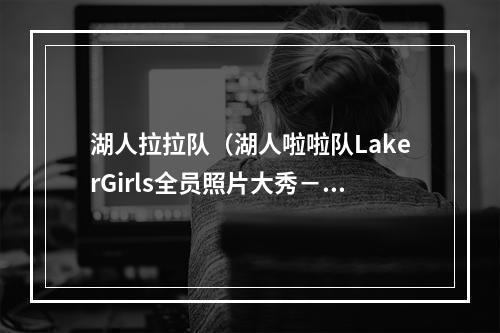 湖人拉拉队（湖人啦啦队LakerGirls全员照片大秀－NBA最佳啦啦队）