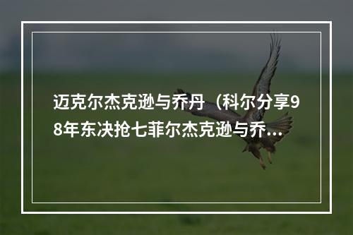 迈克尔杰克逊与乔丹（科尔分享98年东决抢七菲尔杰克逊与乔丹的趣味对话）