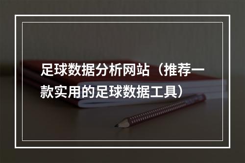 足球数据分析网站（推荐一款实用的足球数据工具）