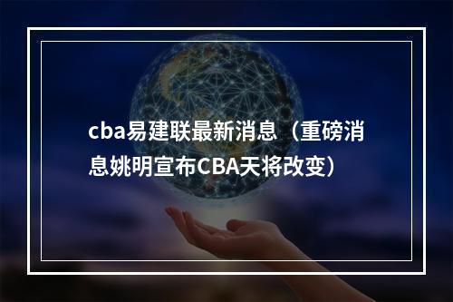 cba易建联最新消息（重磅消息姚明宣布CBA天将改变）