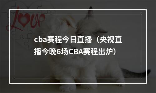 cba赛程今日直播（央视直播今晚6场CBA赛程出炉）