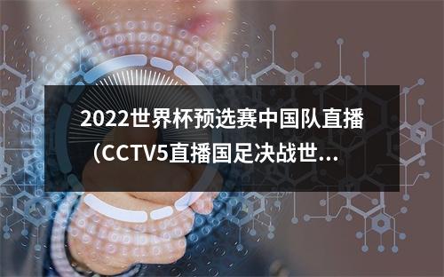 2022世界杯预选赛中国队直播（CCTV5直播国足决战世预赛）