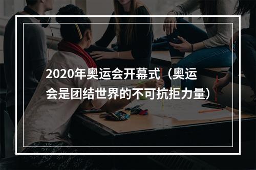 2020年奥运会开幕式（奥运会是团结世界的不可抗拒力量）