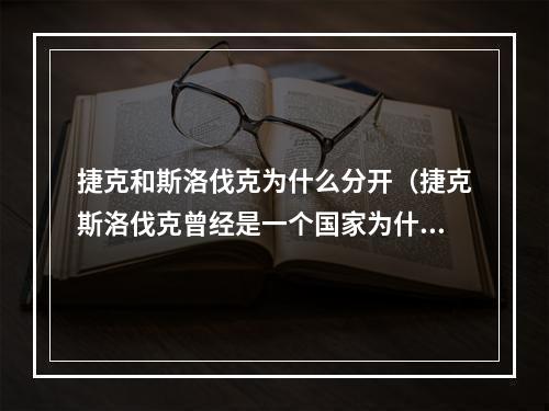 捷克和斯洛伐克为什么分开（捷克斯洛伐克曾经是一个国家为什么是同胞）