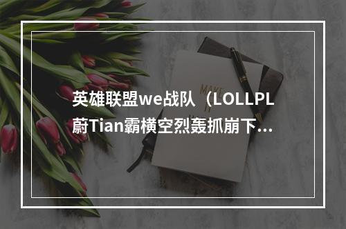 英雄联盟we战队（LOLLPL蔚Tian霸横空烈轰抓崩下路）