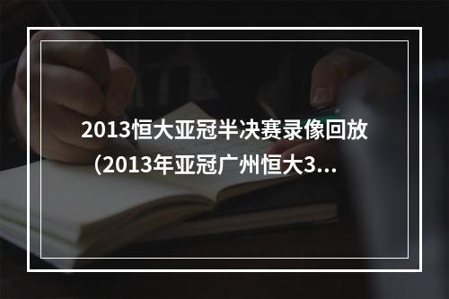 2013恒大亚冠半决赛录像回放（2013年亚冠广州恒大30戮杀日本浦和红宝石）