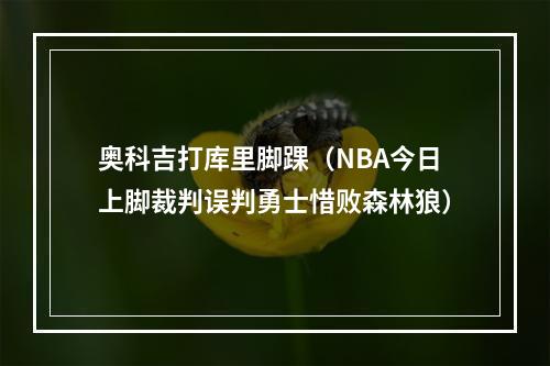 奥科吉打库里脚踝（NBA今日上脚裁判误判勇士惜败森林狼）