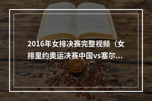 2016年女排决赛完整视频（女排里约奥运决赛中国vs塞尔维亚）