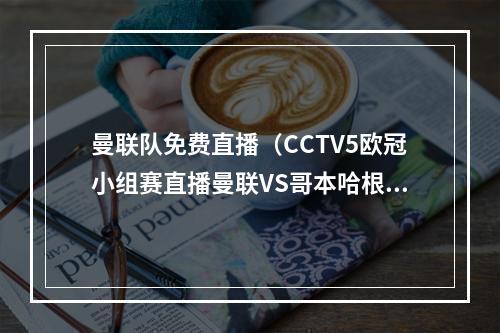 曼联队免费直播（CCTV5欧冠小组赛直播曼联VS哥本哈根中文高清视频现场）