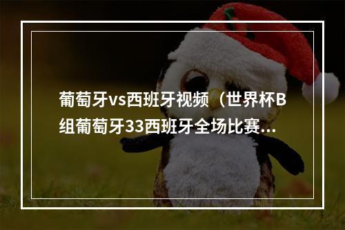 葡萄牙vs西班牙视频（世界杯B组葡萄牙33西班牙全场比赛视频集锦完整录像回放）